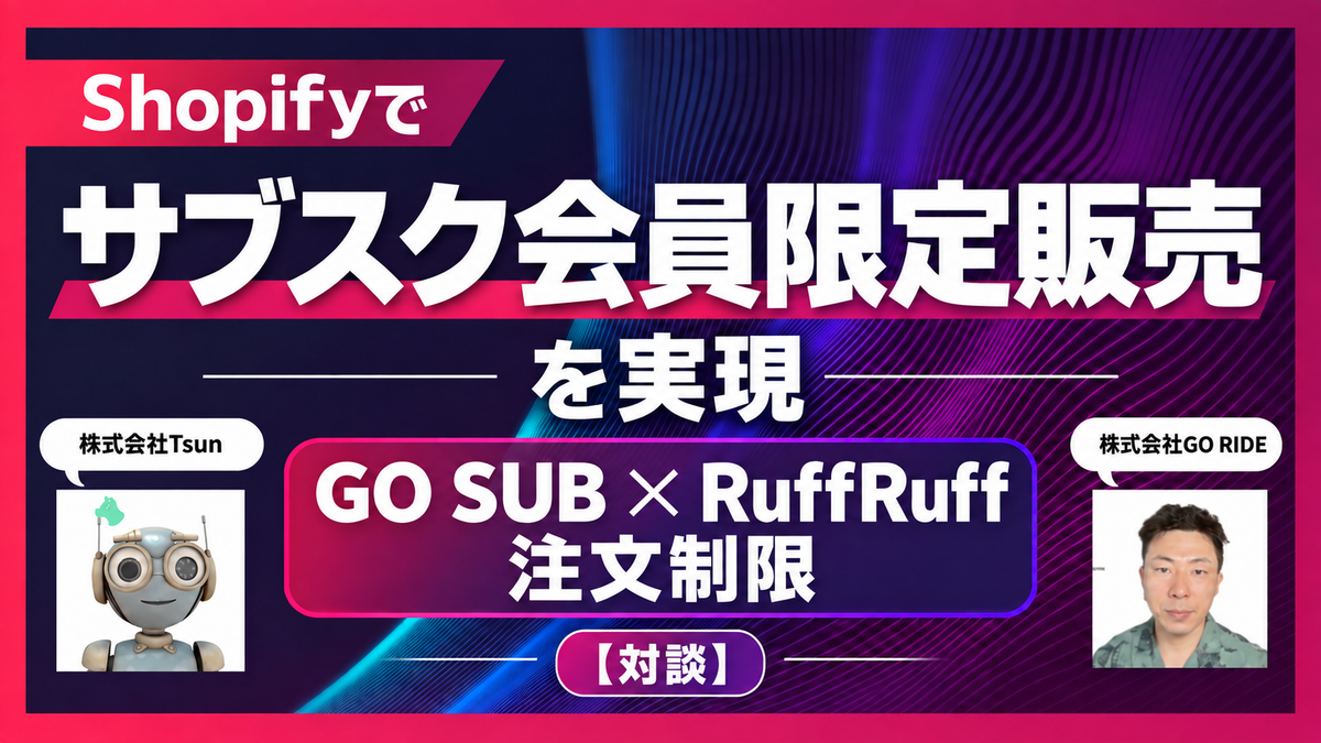 Shopifyでサブスク会員限定販売を実現｜GO SUB × RuffRuff 注文制限【対談】